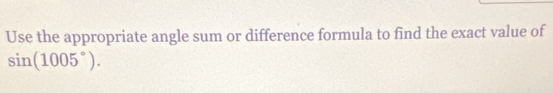 Use the appropriate angle sum or difference formula to find the exact value of
sin (1005°).