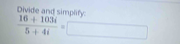 Divide and simplify:
 (16+103i)/5+4i =□