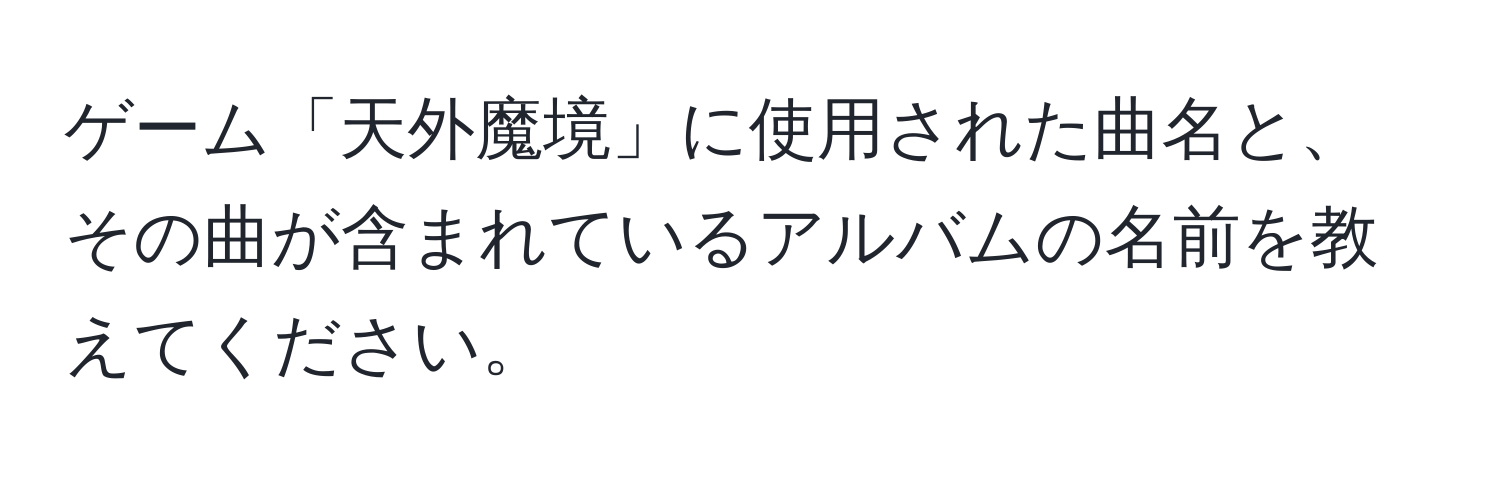 ゲーム「天外魔境」に使用された曲名と、その曲が含まれているアルバムの名前を教えてください。