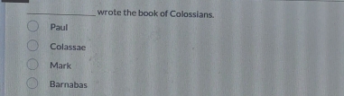 wrote the book of Colossians.
Paul
Colassae
Mark
Barnabas