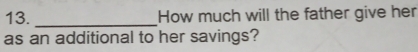 How much will the father give her 
as an additional to her savings?