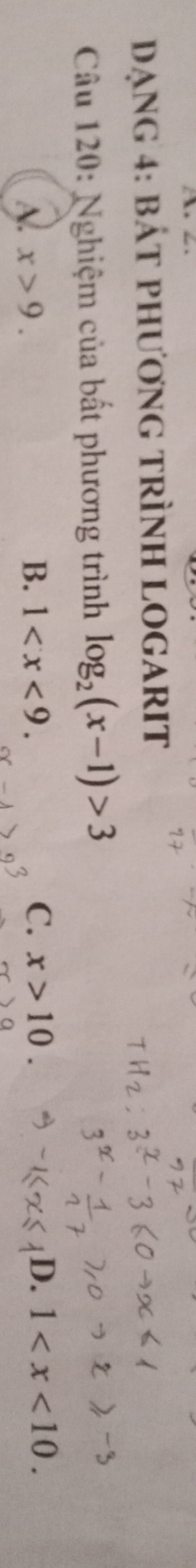 đạng 4: BáT pHƯơnG tRÌNH LOGARIT
* Câu 120: Nghiệm của bất phương trình log _2(x-1)>3
A. x>9. B. 1 . C. x>10.
D. 1 .