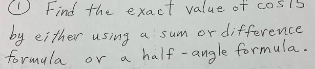 ①Find the exact value of cosls 
by either using a sum or difference 
formula or a half-angle formula.