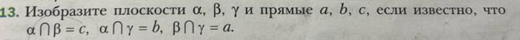 Изобразиτе πлоскости α, β, γ и прямые α, b, с, если известно, что
alpha ∩ beta =c , α ∩ gamma =b, beta ∩ gamma =a.