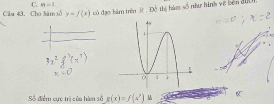 m=1. 
Câu 43. Cho hàm số y=f(x) có đạo hàm trên . Đồ thị hàm số như hình về bên đười.
ố điểm cực trị của hàm số g(x)=f(x^3) là