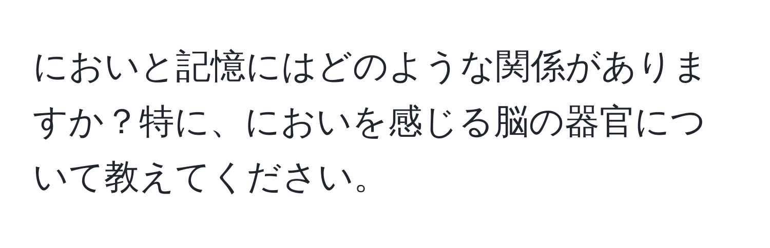 においと記憶にはどのような関係がありますか？特に、においを感じる脳の器官について教えてください。