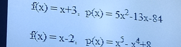 f(x)=x+3; p(x)=5x^2-13x-84
f(x)=x-2, p(x)=x^5-x^4+8