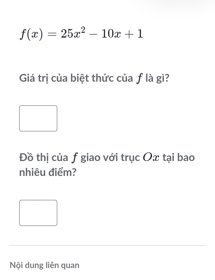 f(x)=25x^2-10x+1
Giá trị của biệt thức của f là gì? 
Đồ thị của f giao với trục Ox tại bao 
nhiêu điểm? 
Nội dung liên quan