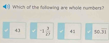 Which of the following are whole numbers?
43 -1 3/27  41 50.overline 31