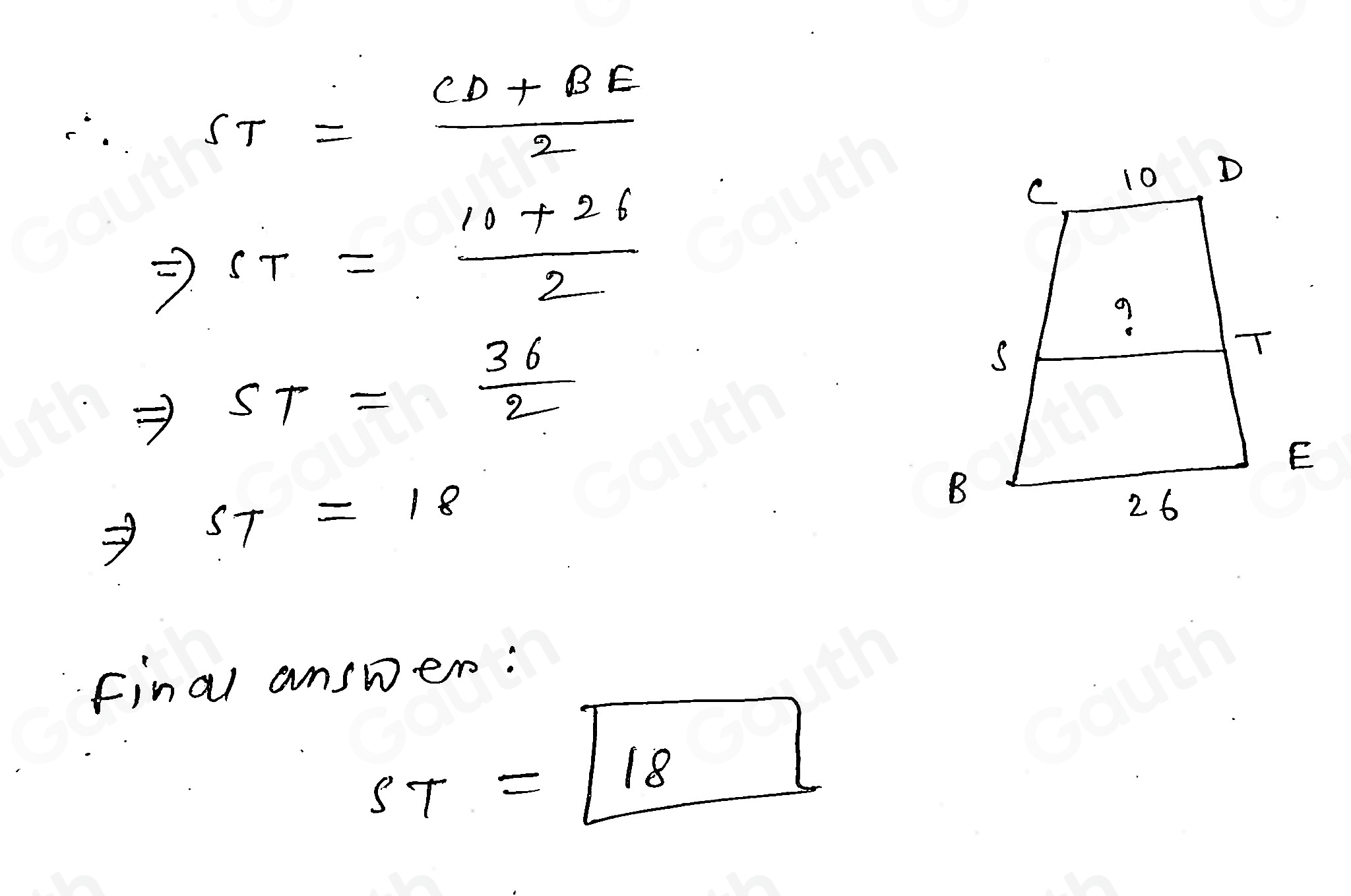 ∴ ST= (CD+BE)/2 
Rightarrow ST= (10+26)/2 
Rightarrow ST= 36/2 
Rightarrow ST=18
Final answer:
ST=boxed 18