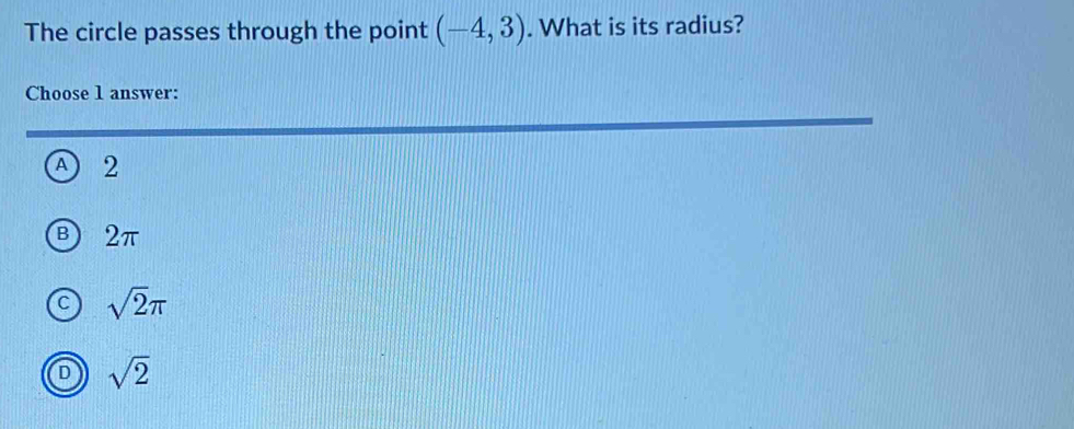 The circle passes through the point (-4,3). What is its radius?
Choose 1 answer:
2
2π
sqrt(2)π
sqrt(2)