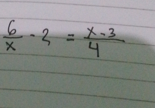  6/x -2= (x-3)/4 