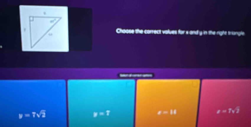 Choose the correct values for x and y in the right triungle.
y=7sqrt(2)
y=7
x=11
a=1sqrt(2)