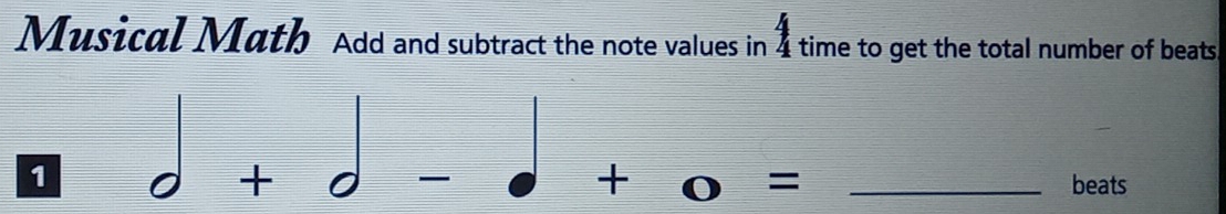 Musical Math Add and subtract the note values in 1 time to get the total number of beats 
2 
□ 
1 
□ _ L 
□ 
= _  
_beats