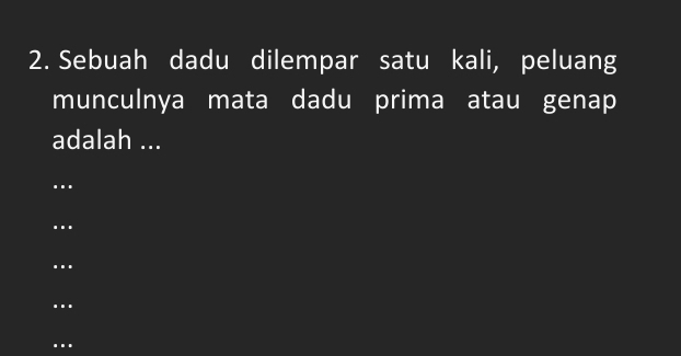 Sebuah dadu dilempar satu kali, peluang
munculnya mata dadu prima atau genap
adalah ...
…......