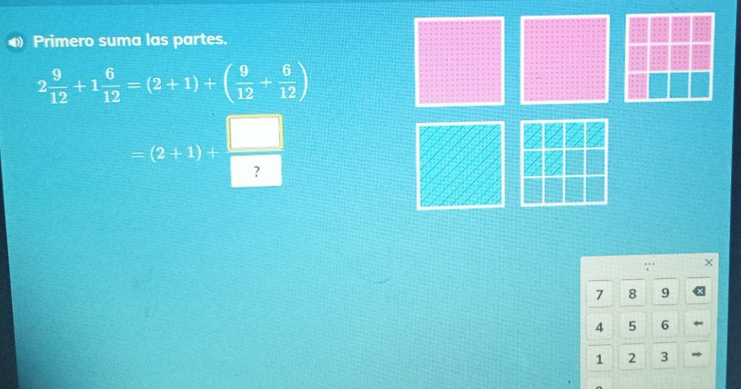 Primero suma las partes.
2 9/12 +1 6/12 =(2+1)+( 9/12 + 6/12 )
=(2+1)+ □ /□  .. X
7 8 9
4 5 6
1 2 3 »