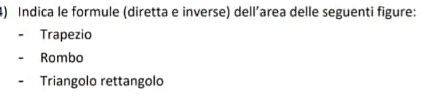 Indica le formule (diretta e inverse) dell’area delle seguenti figure:
Trapezio
Rombo
Triangolo rettangolo