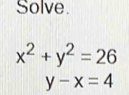 Solve.
x^2+y^2=26
y-x=4