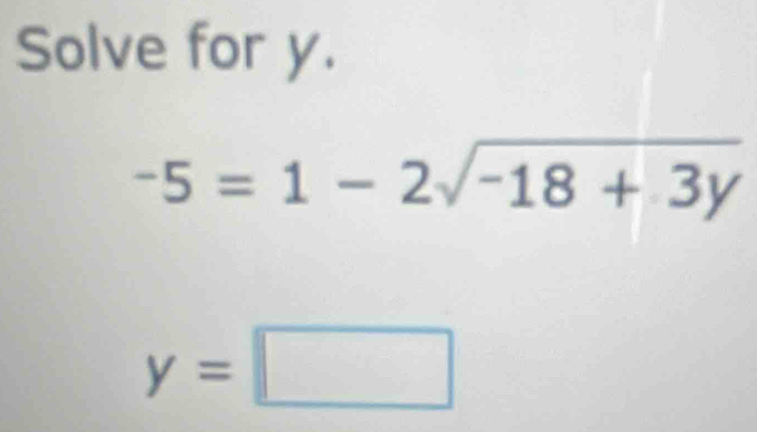 Solve for y.
-5=1-2sqrt(-18+3y)
y=□