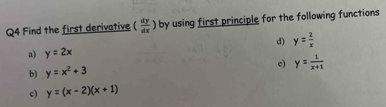 Find the first derivative ( dy/dx ) by using first principle for the following functions 
d) y= 2/x 
a) y=2x
e) y= 1/x+1 
b) y=x^2+3
c) y=(x-2)(x+1)