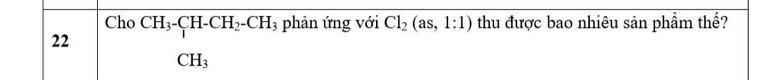 Cho CH_3-CH-CH_2-CH_3 phản ứng với Cl_2(as,1:1) thu được bao nhiêu sản phẩm thế?
22
CH_3