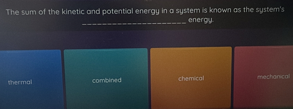 The sum of the kinetic and potential energy in a system is known as the system's
_energy.
thermal combined chemical mechanical