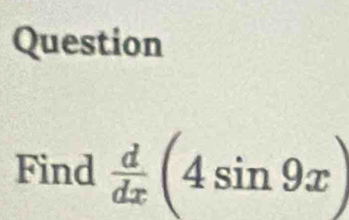 Question 
Find  d/dx (4sin 9x)