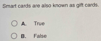 Smart cards are also known as gift cards.
A. True
B. False