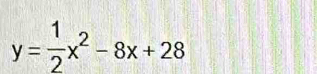 y= 1/2 x^2-8x+28