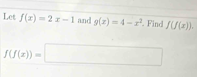 Let f(x)=2x-1 and g(x)=4-x^2. Find f(f(x)).
f(f(x))=□