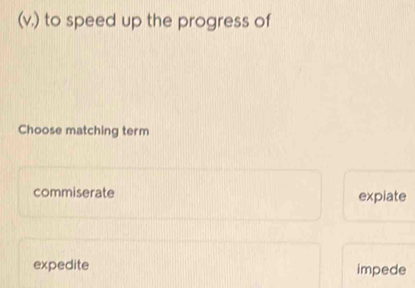 (v.) to speed up the progress of
Choose matching term
commiserate expiate
expedite impede