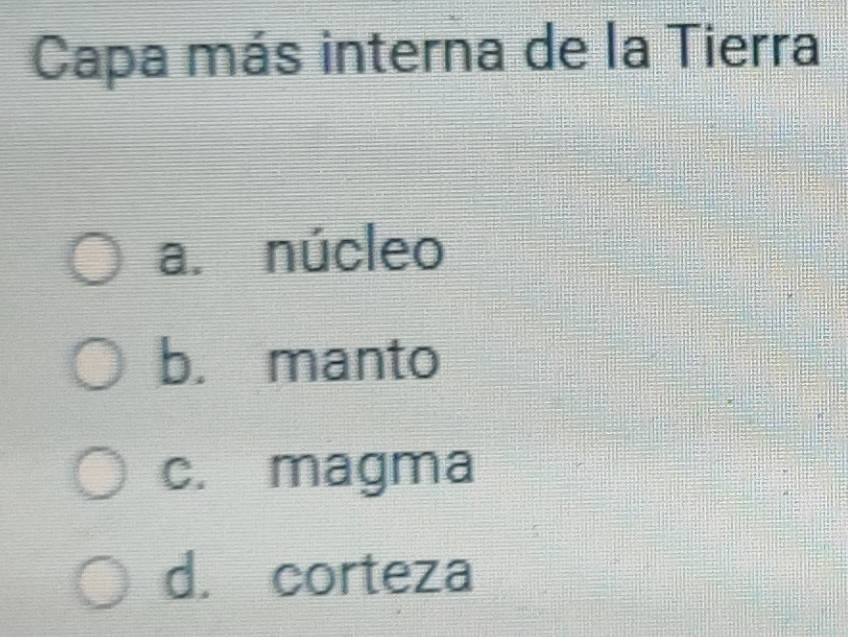 Capa más interna de la Tierra
a. núcleo
b. manto
c. magma
d. corteza