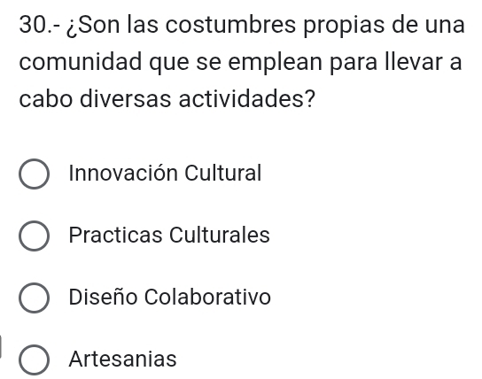 30.- ¿Son las costumbres propias de una
comunidad que se emplean para llevar a
cabo diversas actividades?
Innovación Cultural
Practicas Culturales
Diseño Colaborativo
Artesanias