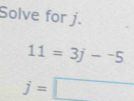 Solve for j.
11=3j-^5
j=□