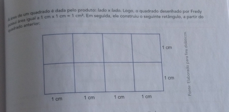 Láres de um quao 
oduto: lado x lado. Logo, o quadrado desenhado por Fredy 
acssui área igual a 1cm* 1cm=1cm^2. Em seguida, ele construiu o seguinte retângulo, a partir do 
uadrado anteríor.