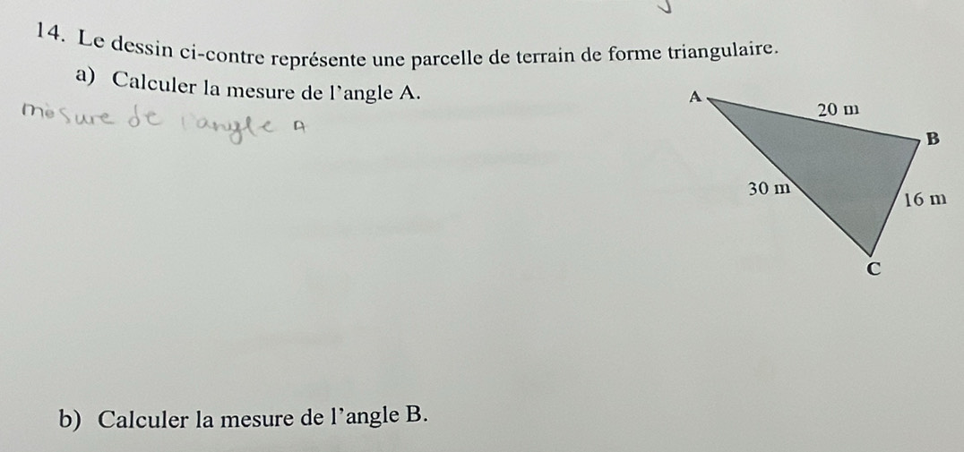 Le dessin ci-contre représente une parcelle de terrain de forme triangulaire. 
a) Calculer la mesure de l’angle A. 
b) Calculer la mesure de l’angle B.