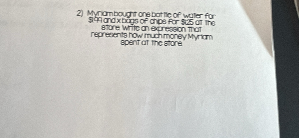 Myriam bought one bot tle of water for
$199 and x băgs of chips for $125 at the 
store Write an expression that 
represents how much money Myriam 
spent at the store