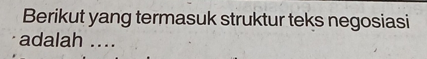 Berikut yang termasuk struktur teks negosiasi 
adalah ....