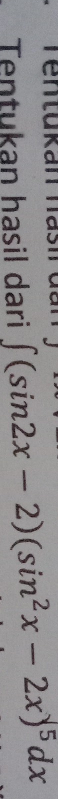 ntukan has h 
Tentukan hasil dari ∈t (sin 2x-2)(sin^2x-2x)^5dx