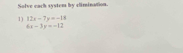 Solve each system by elimination.
1) 12x-7y=-18
6x-3y=-12