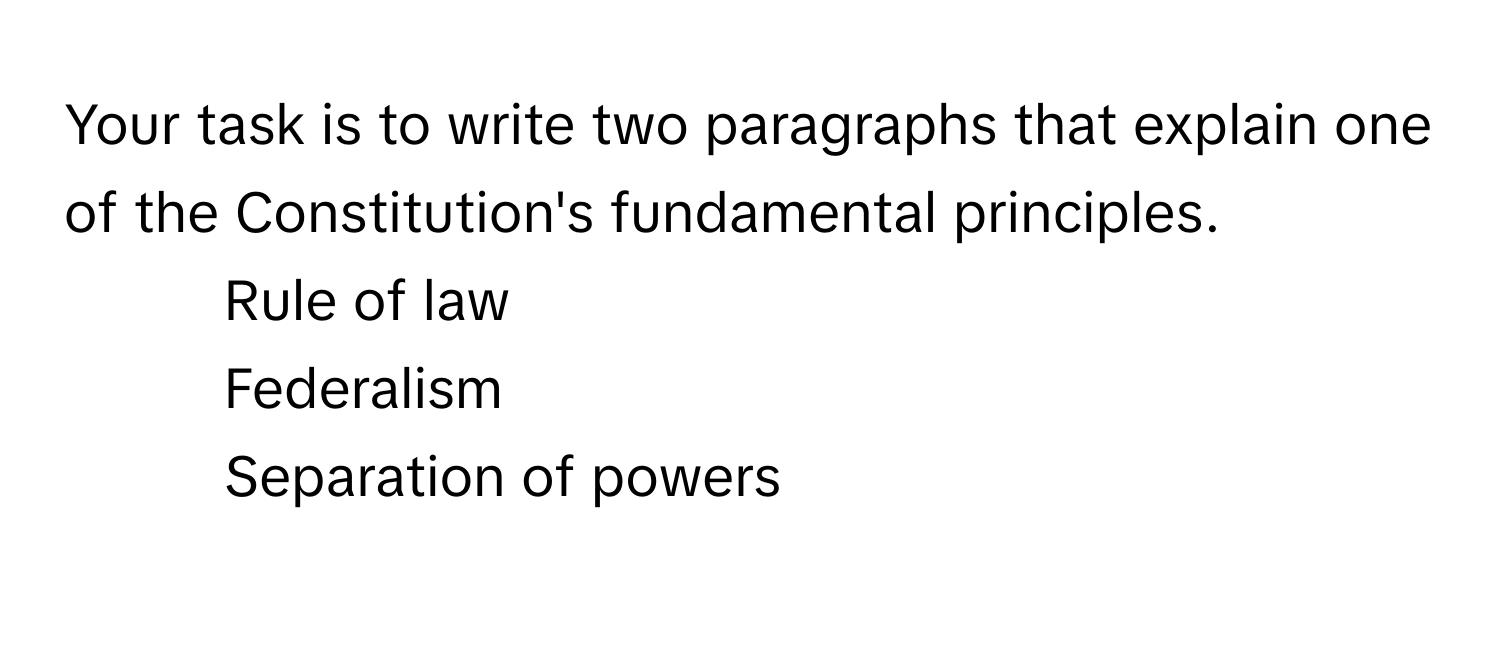 Your task is to write two paragraphs that explain one of the Constitution's fundamental principles.

- Rule of law
- Federalism
- Separation of powers