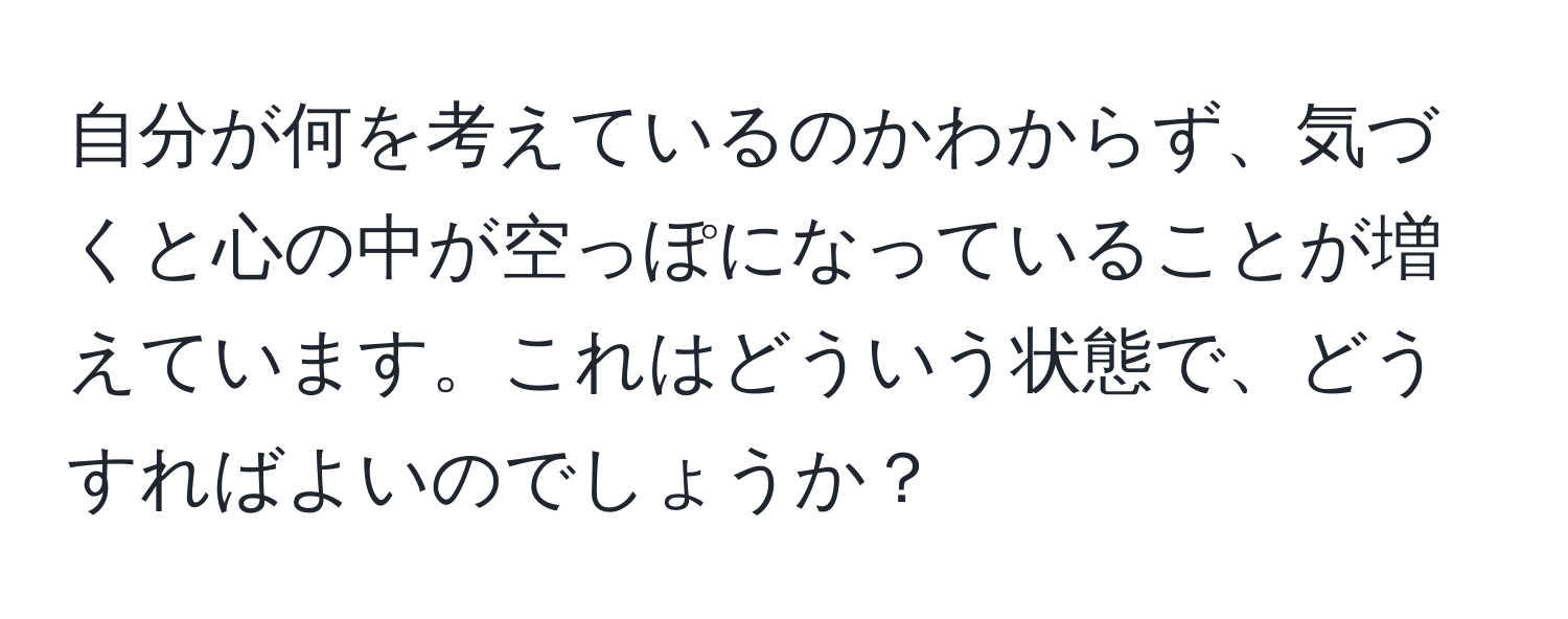 自分が何を考えているのかわからず、気づくと心の中が空っぽになっていることが増えています。これはどういう状態で、どうすればよいのでしょうか？