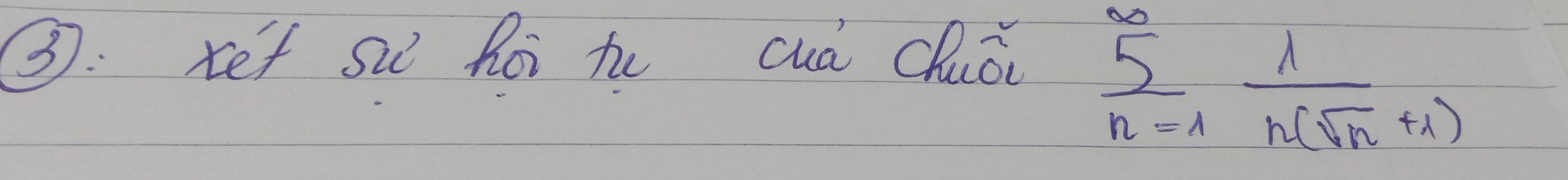 3: xef si Roi hu cuá Chuǒi
sumlimits _(n=1)^(∈fty) 1/n(sqrt(n)+1) 