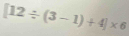 [12/ (3-1)+4]* 6