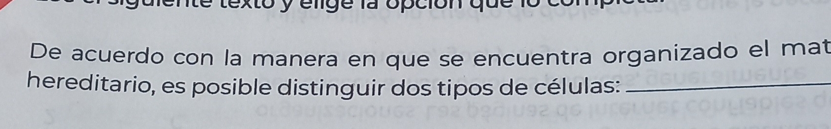 gulente texto y elige la opción que 
De acuerdo con la manera en que se encuentra organizado el mat 
hereditario, es posible distinguir dos tipos de células:_