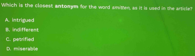 Which is the closest antonym for the word smitten, as it is used in the article?
A. intrigued
B. indifferent
C. petrified
D. miserable