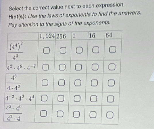 Select the correct value next to each expression.
Hint(s): Use the laws of exponents to find the answers.
Pay attention to the signs of the exponents.