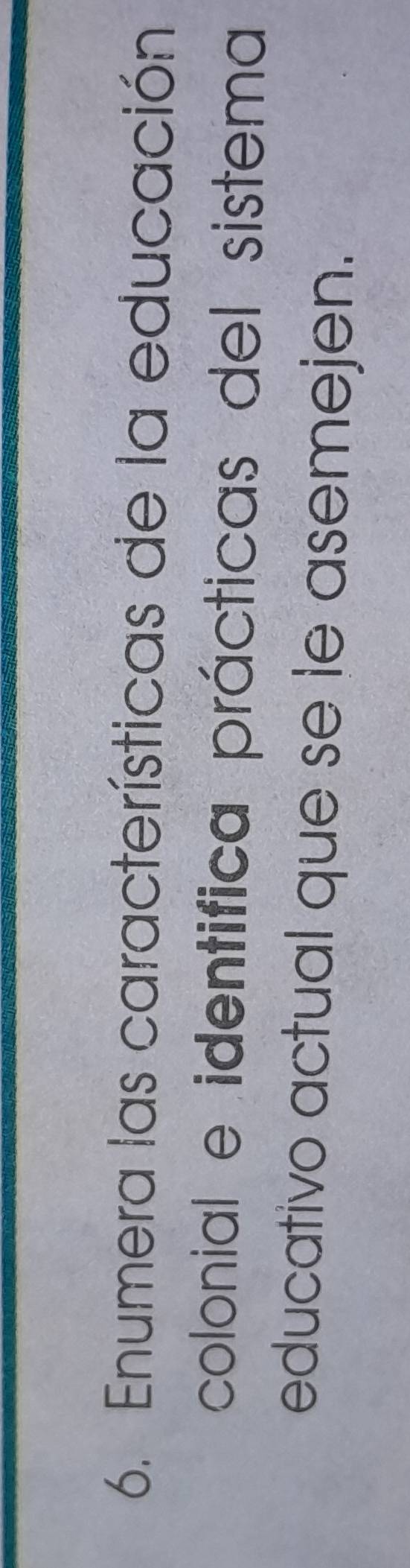 Enumera las características de la educación 
colonial e identifica prácticas del sistema 
educativo actual que se le asemejen.