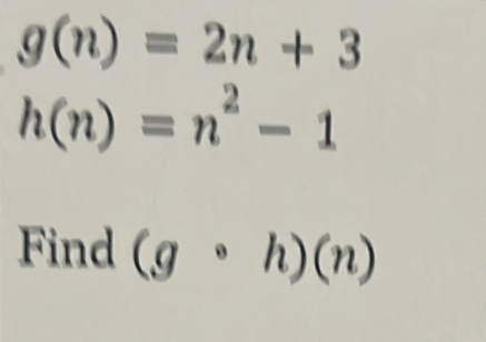 g(n)=2n+3
h(n)=n^2-1
Find (gcirc h)(n)