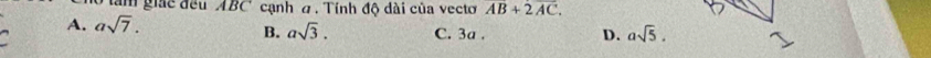 tăm giác đều ABC cạnh a. Tính độ dài của vecto overline AB+overline 2AC.
A. asqrt(7). C. 3a.
B. asqrt(3). D. asqrt(5).